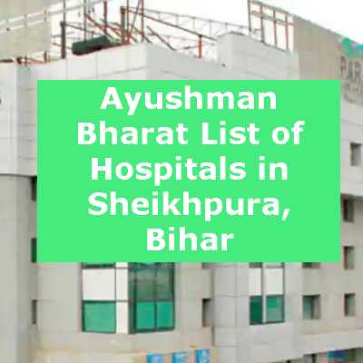 Ayushman Bharat List of Hospitals in Sheikhpura, Bihar