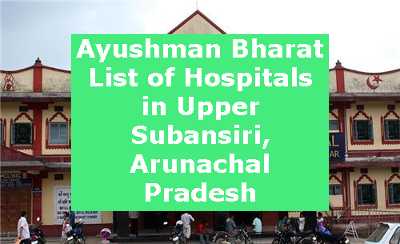 Ayushman Bharat List of Hospitals in Upper Subansiri, Arunachal Pradesh