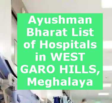 Ayushman Bharat List of Hospitals in WEST GARO HILLS, Meghalaya